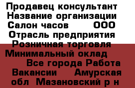 Продавец-консультант › Название организации ­ Салон часов 3-15, ООО › Отрасль предприятия ­ Розничная торговля › Минимальный оклад ­ 50 000 - Все города Работа » Вакансии   . Амурская обл.,Мазановский р-н